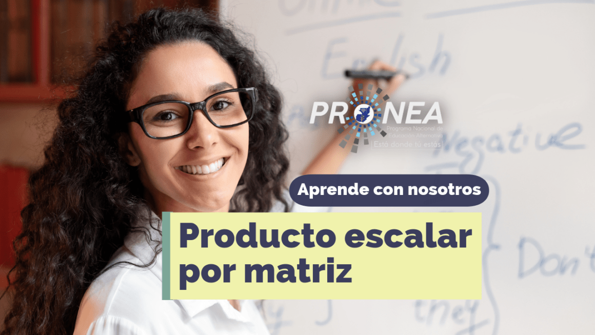 producto escapar por matriz Una maestra enseña con un pizarrón. Presenta el tema "Producto escalar por matriz". Se lee la leyenda "Aprende con nosotros" del Programa Nacional de Educación Alternativa (Pronea).